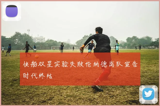 快船双星实验失败伦纳德离队宣告时代终结